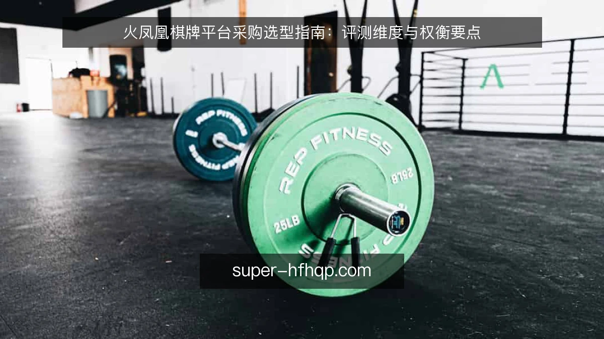 火凤凰棋牌平台采购选型指南:评测维度与权衡要点