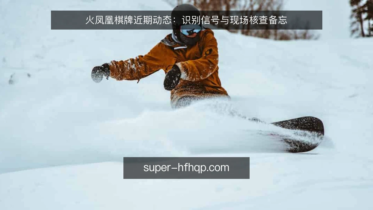 火凤凰棋牌近期动态:识别信号与现场核查备忘