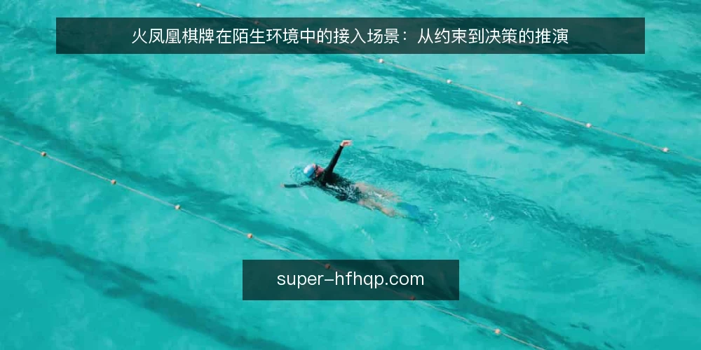火凤凰棋牌在陌生环境中的接入场景:从约束到决策的推演 — 场景设定与初始约束 配图