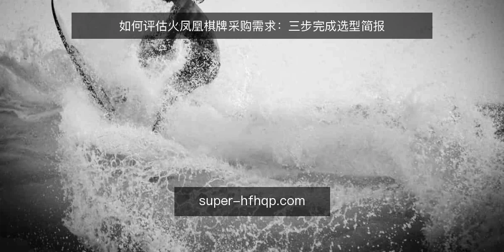 如何评估火凤凰棋牌采购需求:三步完成选型简报 — 明确需求边界 配图