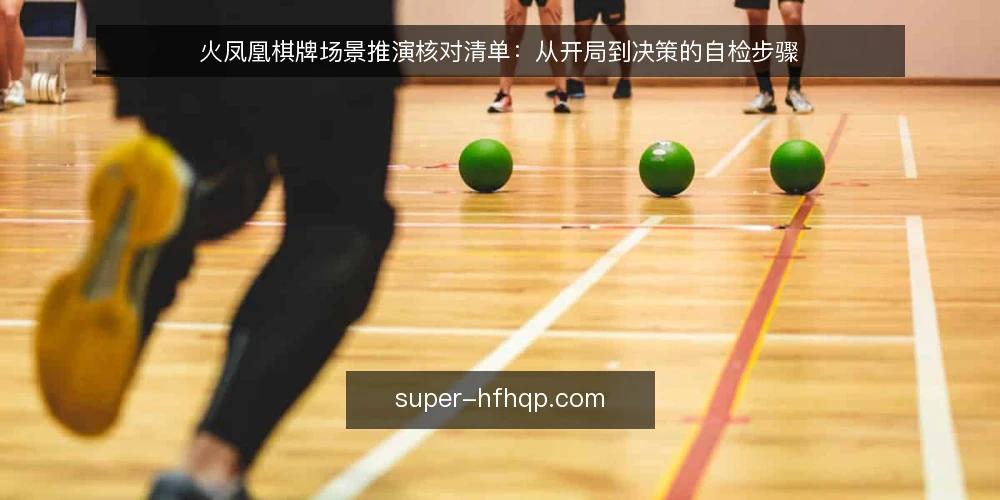 火凤凰棋牌场景推演核对清单：从开局到决策的自检步骤 — 场景设定：一次典型对局前的准备 配图