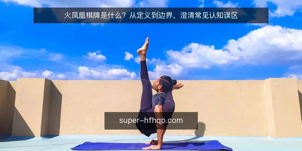 火凤凰棋牌是什么?从定义到边界,澄清常见认知误区 — 火凤凰棋牌的定义与核心机制 配图