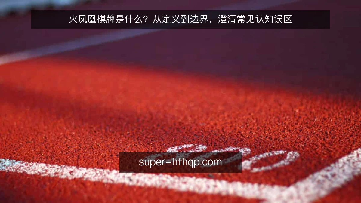 火凤凰棋牌是什么?从定义到边界,澄清常见认知误区
