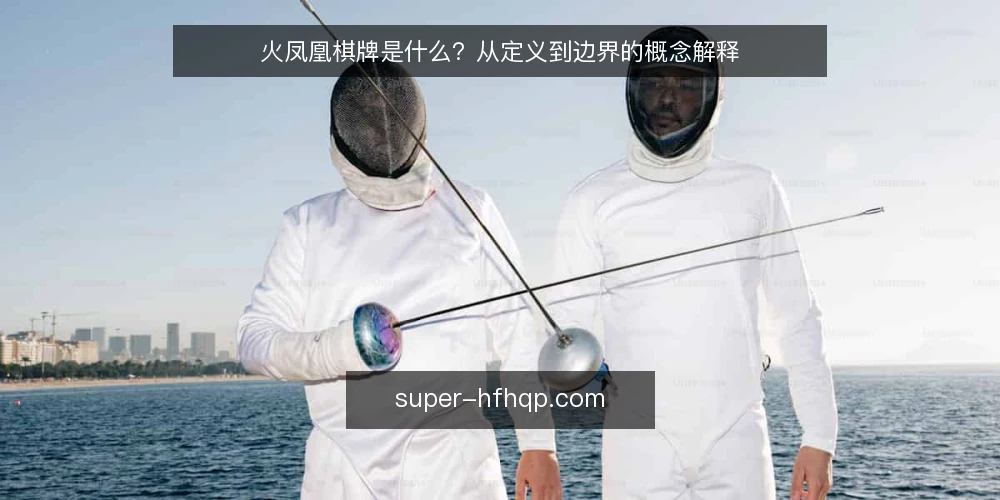 火凤凰棋牌是什么?从定义到边界的概念解释 — 火凤凰棋牌是什么:基本定义 配图