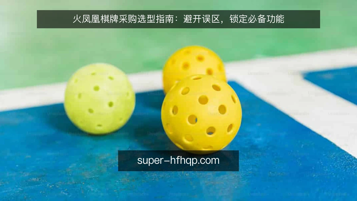 火凤凰棋牌采购选型指南：避开误区，锁定必备功能