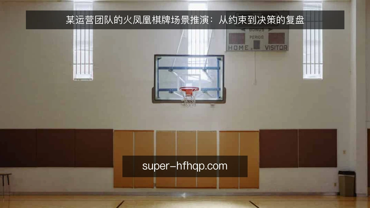 某运营团队的火凤凰棋牌场景推演：从约束到决策的复盘