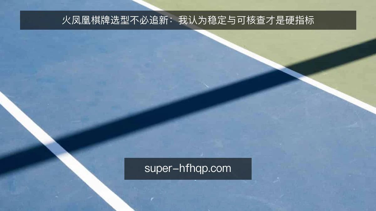 火凤凰棋牌选型不必追新：我认为稳定与可核查才是硬指标
