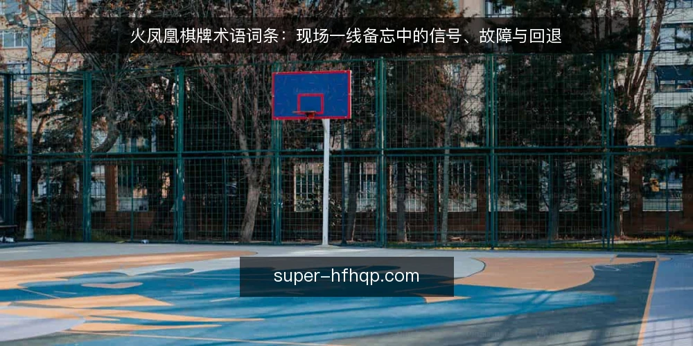 火凤凰棋牌术语词条:现场一线备忘中的信号、故障与回退 — 现场该盯的信号词条 配图