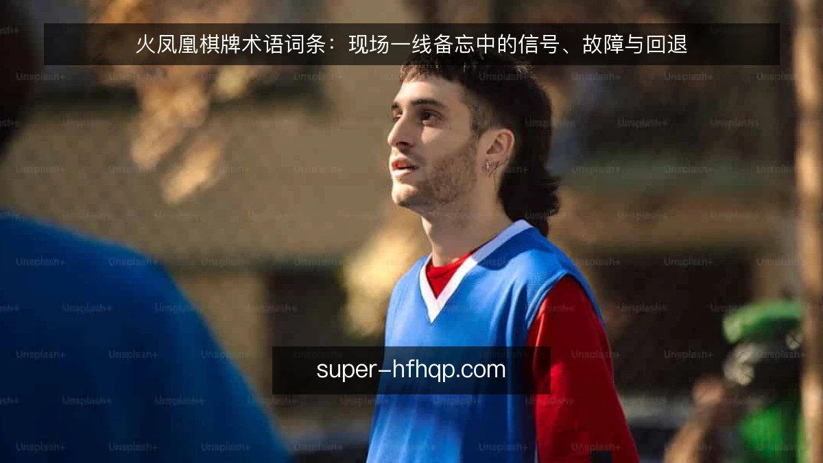 火凤凰棋牌术语词条:现场一线备忘中的信号、故障与回退