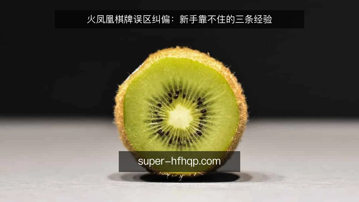 火凤凰棋牌误区纠偏:新手靠不住的三条经验