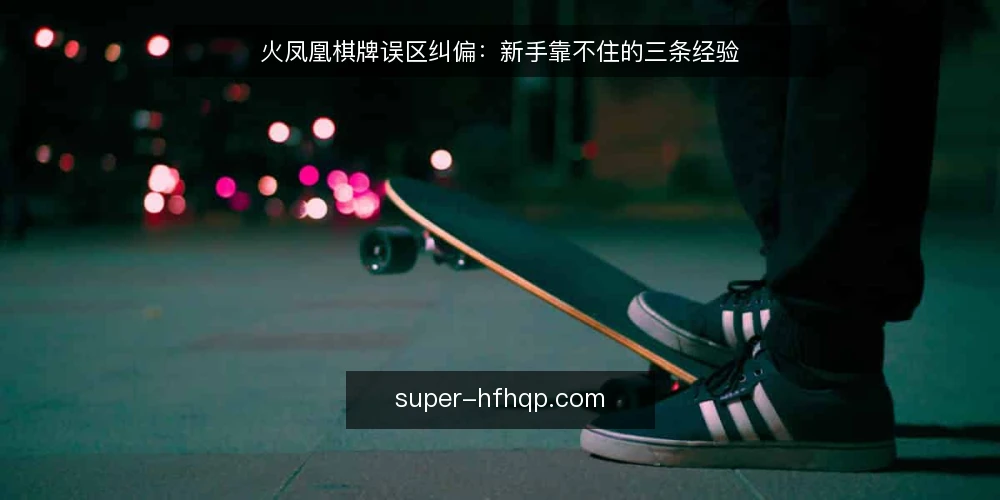火凤凰棋牌误区纠偏:新手靠不住的三条经验 — 先看信号:哪些“经验”其实靠不住 配图