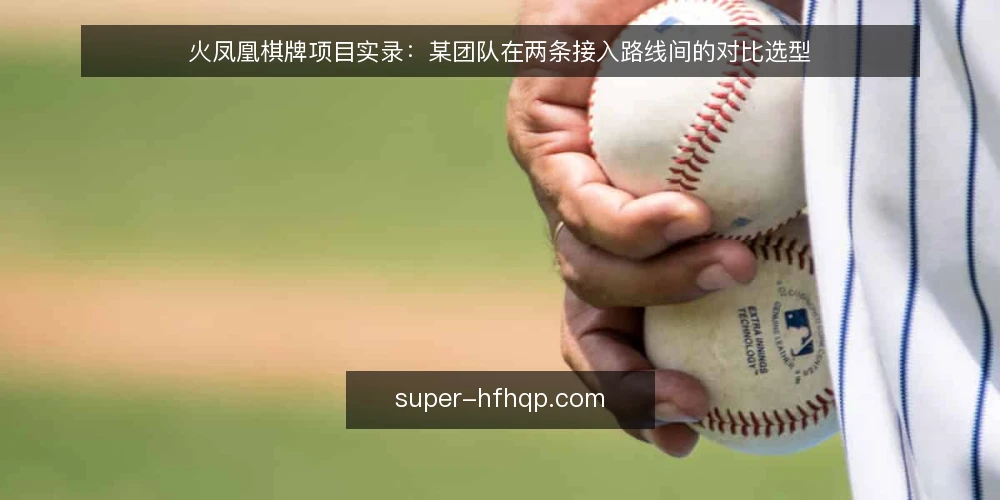 火凤凰棋牌项目实录：某团队在两条接入路线间的对比选型 — 先定选型标准：把约束写成可核对的问题 配图