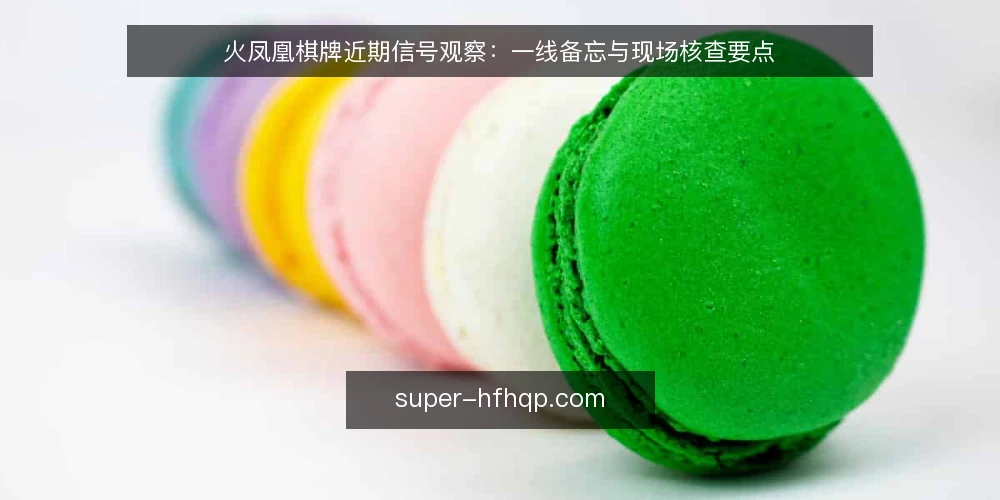 火凤凰棋牌近期信号观察：一线备忘与现场核查要点 — 近期值得盯住的信号 配图