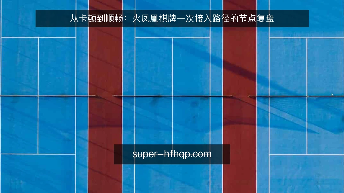 从卡顿到顺畅:火凤凰棋牌一次接入路径的节点复盘